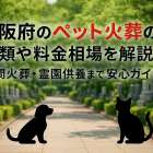 大阪府のペット火葬の種類や料金相場を解説！訪問火葬・霊園供養まで安心ガイド